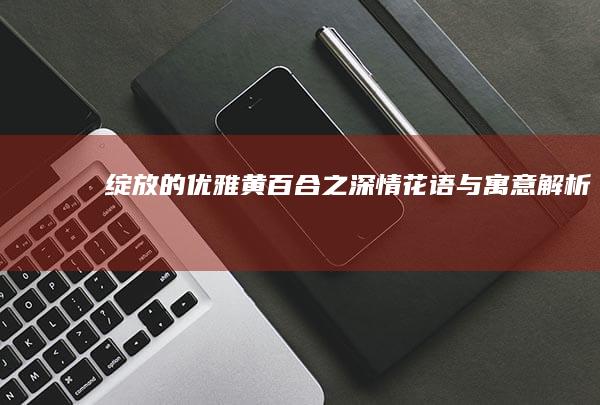 绽放的优雅：黄百合之深情花语与寓意解析