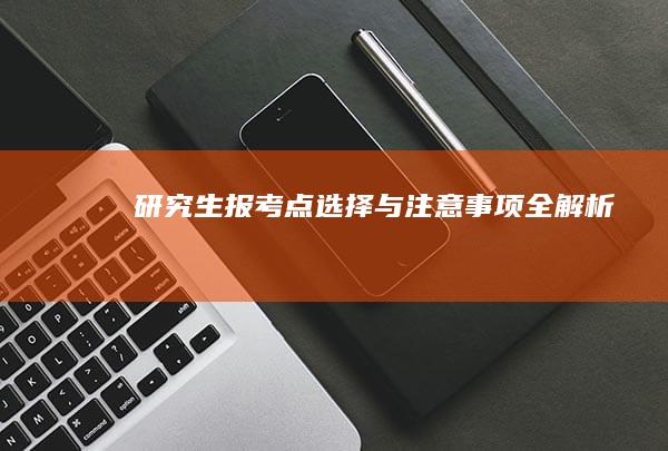 研究生报考点选择与注意事项全解析